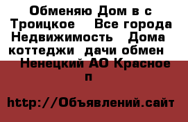 Обменяю Дом в с.Троицкое  - Все города Недвижимость » Дома, коттеджи, дачи обмен   . Ненецкий АО,Красное п.